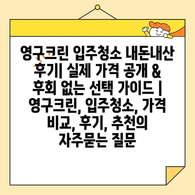 영구크린 입주청소 내돈내산 후기| 실제 가격 공개 & 후회 없는 선택 가이드 | 영구크린, 입주청소, 가격 비교, 후기, 추천