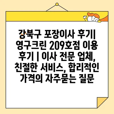 강북구 포장이사 후기| 영구크린 209호점 이용 후기 | 이사 전문 업체, 친절한 서비스, 합리적인 가격