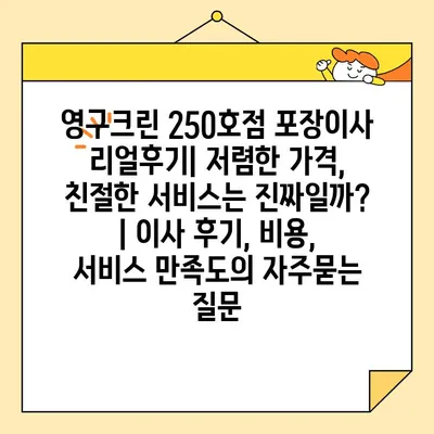 영구크린 250호점 포장이사 리얼후기| 저렴한 가격, 친절한 서비스는 진짜일까? | 이사 후기, 비용, 서비스 만족도