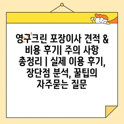 영구크린 포장이사 견적 & 비용 후기| 주의 사항 총정리 | 실제 이용 후기, 장단점 분석, 꿀팁