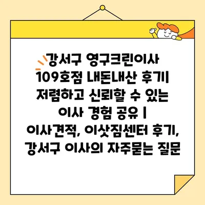 강서구 영구크린이사 109호점 내돈내산 후기| 저렴하고 신뢰할 수 있는 이사 경험 공유 | 이사견적, 이삿짐센터 후기, 강서구 이사