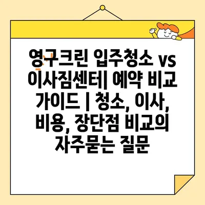 영구크린 입주청소 vs 이사짐센터| 예약 비교 가이드 | 청소, 이사, 비용, 장단점 비교