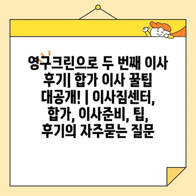 영구크린으로 두 번째 이사 후기| 합가 이사 꿀팁 대공개! | 이사짐센터, 합가, 이사준비, 팁, 후기