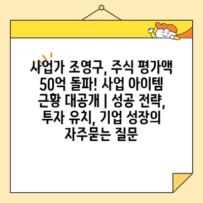 사업가 조영구, 주식 평가액 50억 돌파! 사업 아이템 근황 대공개 | 성공 전략, 투자 유치, 기업 성장