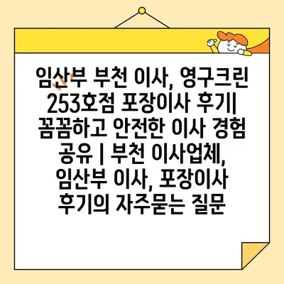 임산부 부천 이사, 영구크린 253호점 포장이사 후기| 꼼꼼하고 안전한 이사 경험 공유 | 부천 이사업체, 임산부 이사, 포장이사 후기