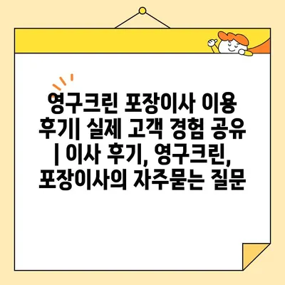 영구크린 포장이사 이용 후기| 실제 고객 경험 공유 | 이사 후기, 영구크린, 포장이사