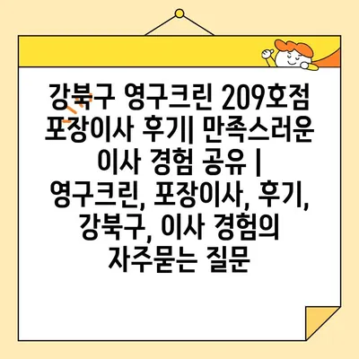 강북구 영구크린 209호점 포장이사 후기| 만족스러운 이사 경험 공유 | 영구크린, 포장이사, 후기, 강북구, 이사 경험