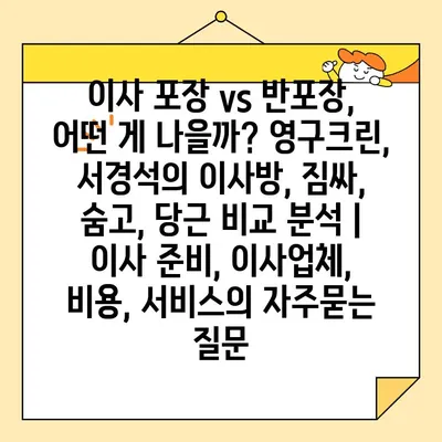 이사 포장 vs 반포장, 어떤 게 나을까? 영구크린, 서경석의 이사방, 짐싸, 숨고, 당근 비교 분석 | 이사 준비, 이사업체, 비용, 서비스