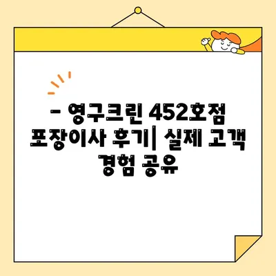 영구크린 452호점 포장이사 후기| 비용 및 경험 공유 | 이사 후기, 가격 정보, 영구크린