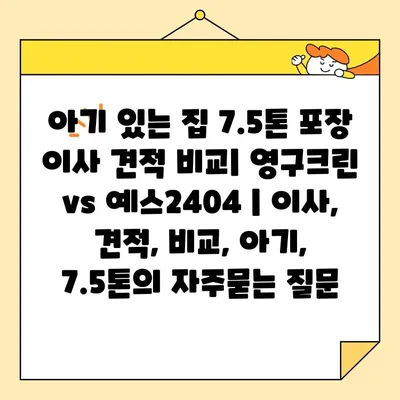 아기 있는 집 7.5톤 포장 이사 견적 비교| 영구크린 vs 예스2404 | 이사, 견적, 비교, 아기, 7.5톤