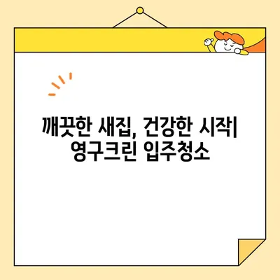 영구크린 입주청소| 새집증후군 걱정 끝! 깨끗하고 건강한 시작 | 입주청소, 새집증후군, 친환경, 전문업체, 영구크린