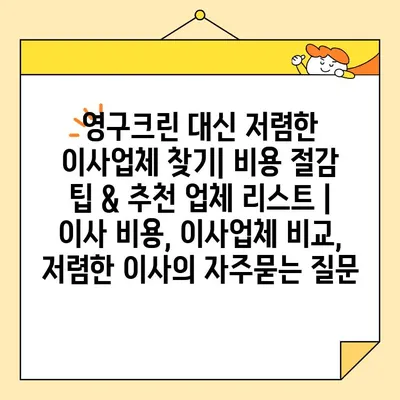 영구크린 대신 저렴한 이사업체 찾기| 비용 절감 팁 & 추천 업체 리스트 | 이사 비용, 이사업체 비교, 저렴한 이사