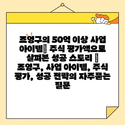 조영구의 50억 이상 사업 아이템| 주식 평가액으로 살펴본 성공 스토리 | 조영구, 사업 아이템, 주식 평가, 성공 전략