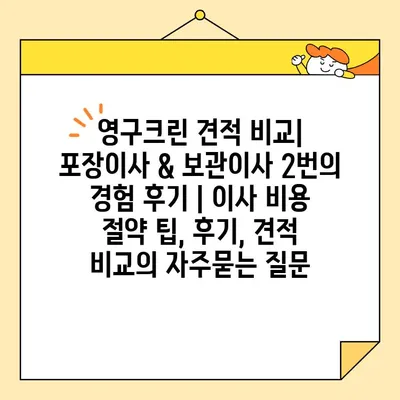 영구크린 견적 비교| 포장이사 & 보관이사 2번의 경험 후기 | 이사 비용 절약 팁, 후기, 견적 비교