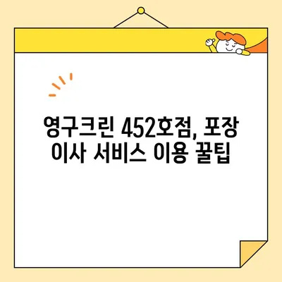 용산 영구크린 452호점 포장 이사 견적 & 비용 후기| 실제 경험 공개 | 이사 비용, 포장 이사 견적, 영구크린 후기