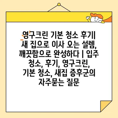 영구크린 기본 청소 후기| 새 집으로 이사 오는 설렘, 깨끗함으로 완성하다 | 입주 청소, 후기, 영구크린, 기본 청소, 새집 증후군