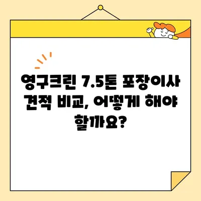 영구크린 7.5톤 포장이사 견적 비교분석| 가격, 서비스, 후기 총정리 | 이사견적, 영구크린, 7.5톤, 포장이사, 비용, 후기