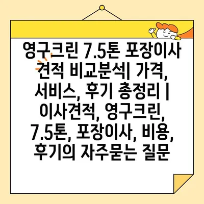 영구크린 7.5톤 포장이사 견적 비교분석| 가격, 서비스, 후기 총정리 | 이사견적, 영구크린, 7.5톤, 포장이사, 비용, 후기