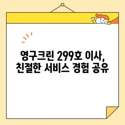 영구크린 299호 이사 후기| 견적 비용 및 실제 후기 공개 | 이사짐센터, 가격 비교, 후기