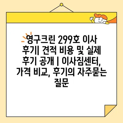 영구크린 299호 이사 후기| 견적 비용 및 실제 후기 공개 | 이사짐센터, 가격 비교, 후기