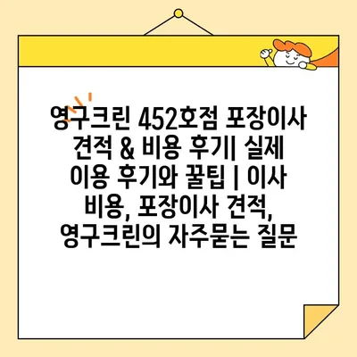 영구크린 452호점 포장이사 견적 & 비용 후기| 실제 이용 후기와 꿀팁 | 이사 비용, 포장이사 견적, 영구크린