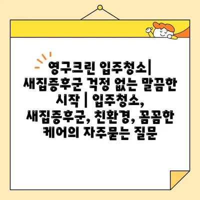 영구크린 입주청소| 새집증후군 걱정 없는 말끔한 시작 | 입주청소, 새집증후군, 친환경, 꼼꼼한 케어