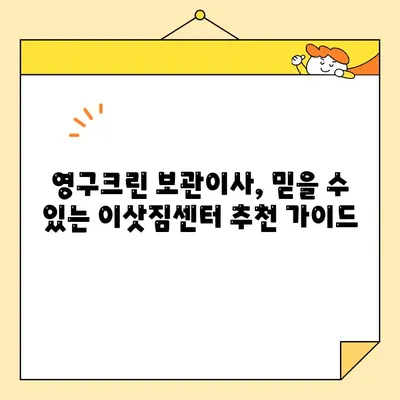 영구크린 보관이사 견적 비교| 9곳 후기 분석 & 최저가 찾기 | 이사 비용 절약, 보관 서비스, 이삿짐센터 추천