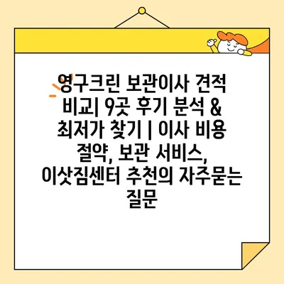 영구크린 보관이사 견적 비교| 9곳 후기 분석 & 최저가 찾기 | 이사 비용 절약, 보관 서비스, 이삿짐센터 추천