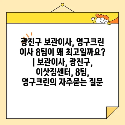 광진구 보관이사, 영구크린 이사 8팀이 왜 최고일까요? | 보관이사, 광진구, 이삿짐센터, 8팀, 영구크린