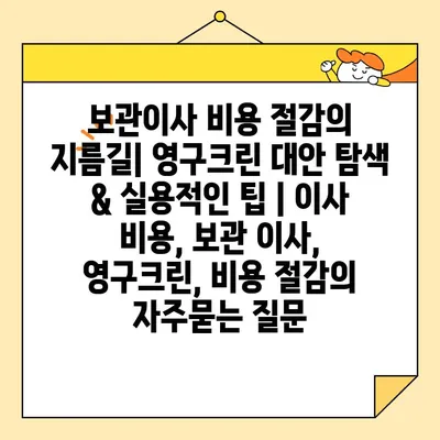 보관이사 비용 절감의 지름길| 영구크린 대안 탐색 & 실용적인 팁 | 이사 비용, 보관 이사, 영구크린, 비용 절감