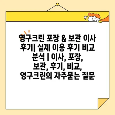 영구크린 포장 & 보관 이사 후기| 실제 이용 후기 비교 분석 | 이사, 포장, 보관, 후기, 비교, 영구크린