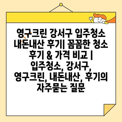 영구크린 강서구 입주청소 내돈내산 후기| 꼼꼼한 청소 후기 & 가격 비교 | 입주청소, 강서구, 영구크린, 내돈내산, 후기