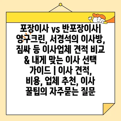 포장이사 vs 반포장이사| 영구크린, 서경석의 이사방, 짐싸 등 이사업체 견적 비교 & 내게 맞는 이사 선택 가이드 | 이사 견적, 비용, 업체 추천, 이사 꿀팁