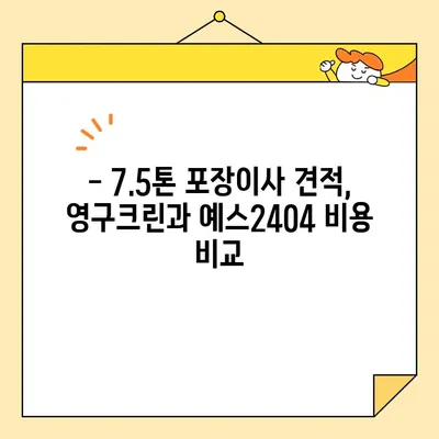 아기집 7.5톤 포장이사 견적 비교| 영구크린 vs. 예스2404 | 이사견적, 비용, 업체 추천, 후기