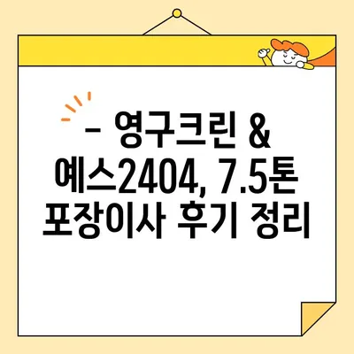 아기집 7.5톤 포장이사 견적 비교| 영구크린 vs. 예스2404 | 이사견적, 비용, 업체 추천, 후기