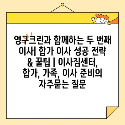 영구크린과 함께하는 두 번째 이사| 합가 이사 성공 전략 & 꿀팁 | 이사짐센터, 합가, 가족, 이사 준비