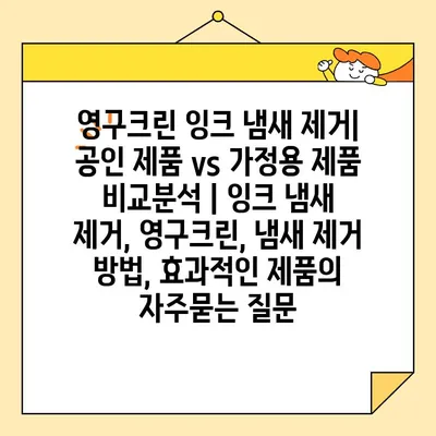 영구크린 잉크 냄새 제거| 공인 제품 vs 가정용 제품 비교분석 | 잉크 냄새 제거, 영구크린, 냄새 제거 방법, 효과적인 제품