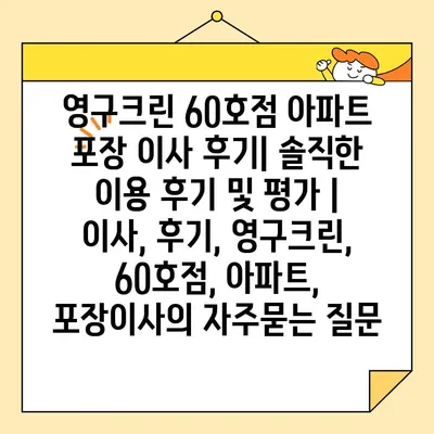 영구크린 60호점 아파트 포장 이사 후기| 솔직한 이용 후기 및 평가 | 이사, 후기, 영구크린, 60호점, 아파트, 포장이사