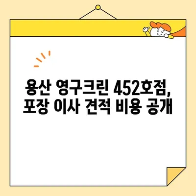 용산 영구크린 452호점 포장 이사 견적 비용 후기| 실제 이용 후기 및 비용 상세 분석 | 이사 비용, 포장 이사, 영구크린