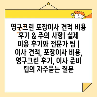 영구크린 포장이사 견적 비용 후기 & 주의 사항| 실제 이용 후기와 전문가 팁 | 이사 견적, 포장이사 비용, 영구크린 후기, 이사 준비 팁