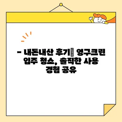 영구크린 입주 청소 후기| 강서구 임원들도 선택한 내돈내산 경험 공유 | 입주청소, 강서구, 영구크린, 후기, 내돈내산