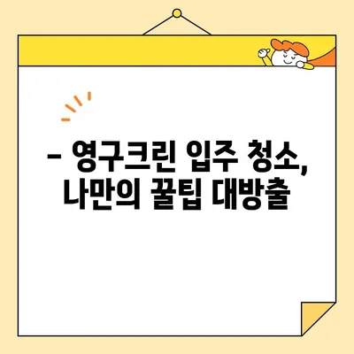 영구크린 입주 청소 후기| 강서구 임원들도 선택한 내돈내산 경험 공유 | 입주청소, 강서구, 영구크린, 후기, 내돈내산