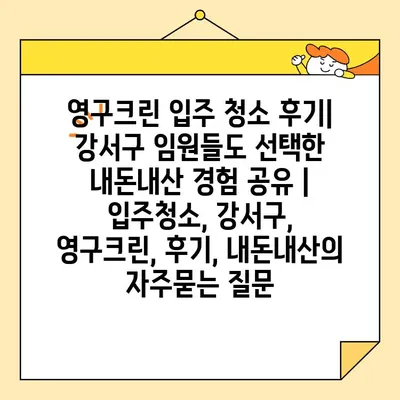 영구크린 입주 청소 후기| 강서구 임원들도 선택한 내돈내산 경험 공유 | 입주청소, 강서구, 영구크린, 후기, 내돈내산