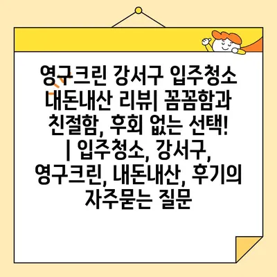 영구크린 강서구 입주청소 내돈내산 리뷰| 꼼꼼함과 친절함, 후회 없는 선택! | 입주청소, 강서구, 영구크린, 내돈내산, 후기