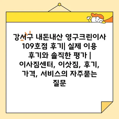 강서구 내돈내산 영구크린이사 109호점 후기| 실제 이용 후기와 솔직한 평가 | 이사짐센터, 이삿짐, 후기, 가격, 서비스