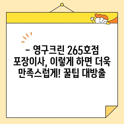 영구크린 265호점 포장이사 견적 & 후기| 실제 이용 후기와 꿀팁 공개! | 이사 준비, 비용, 후기, 팁