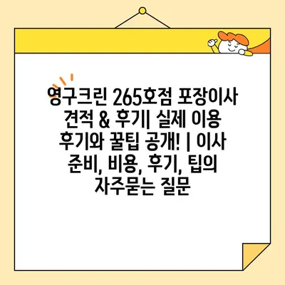 영구크린 265호점 포장이사 견적 & 후기| 실제 이용 후기와 꿀팁 공개! | 이사 준비, 비용, 후기, 팁