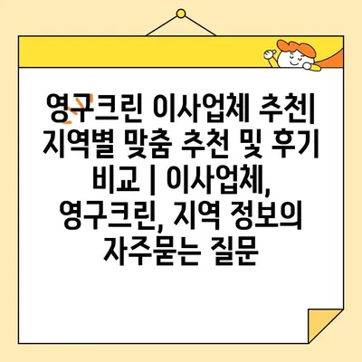 영구크린 이사업체 추천| 지역별 맞춤 추천 및 후기 비교 | 이사업체, 영구크린, 지역 정보