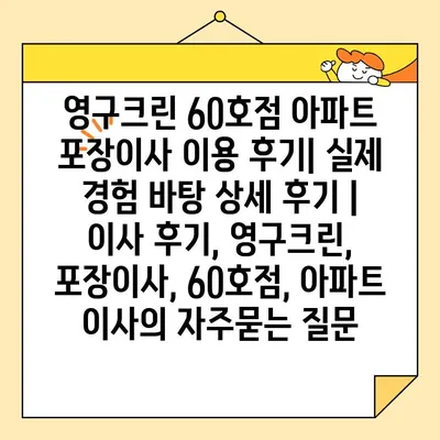 영구크린 60호점 아파트 포장이사 이용 후기| 실제 경험 바탕 상세 후기 | 이사 후기, 영구크린, 포장이사, 60호점, 아파트 이사