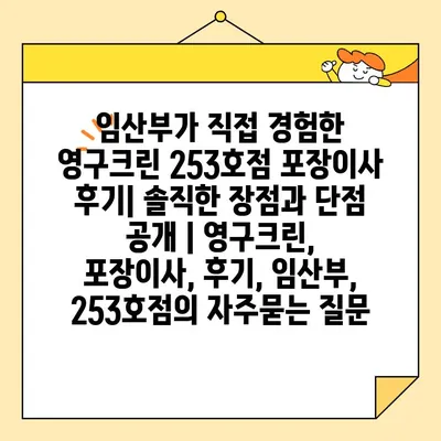 임산부가 직접 경험한 영구크린 253호점 포장이사 후기| 솔직한 장점과 단점 공개 | 영구크린, 포장이사, 후기, 임산부, 253호점